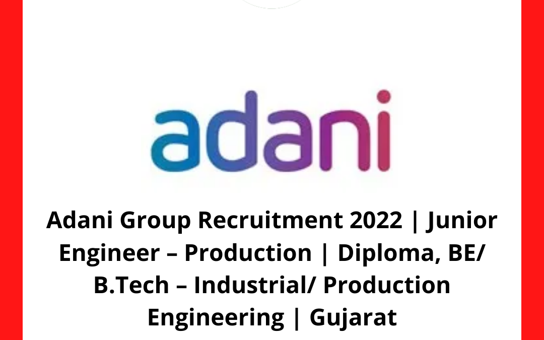 Adani Group Recruitment 2022 | Junior Engineer – Production | Diploma, BE/ B.Tech – Industrial/ Production Engineering | Gujarat