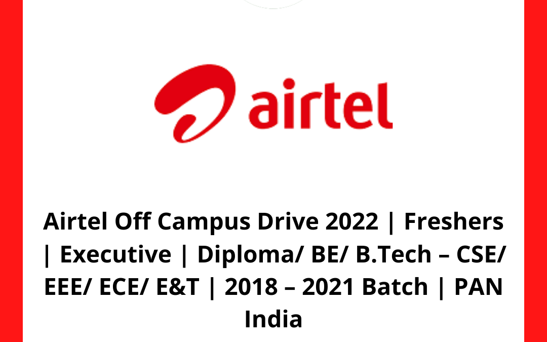 Airtel Off Campus Drive 2022 | Freshers | Executive | Diploma/ BE/ B.Tech – CSE/ EEE/ ECE/ E&T | 2018 – 2021 Batch | PAN India