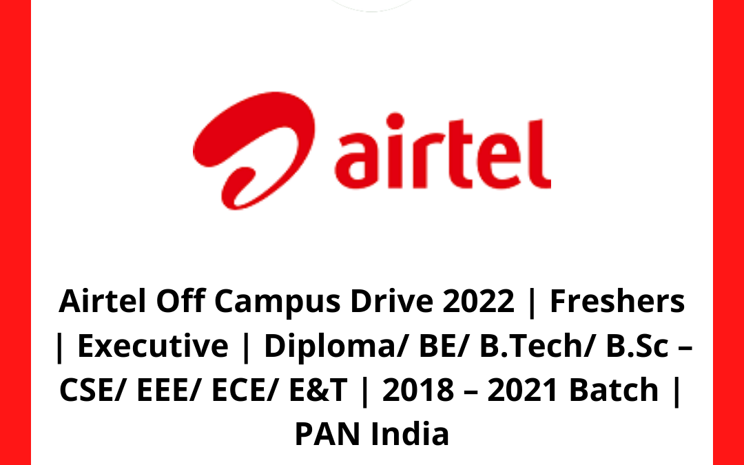 Airtel Off Campus Drive 2022 | Freshers | Executive | Diploma/ BE/ B.Tech/ B.Sc – CSE/ EEE/ ECE/ E&T | 2018 – 2021 Batch | PAN India