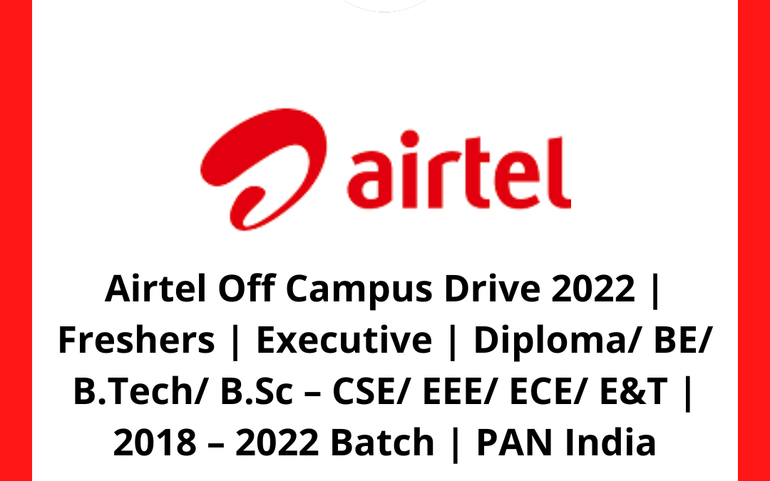 Airtel Off Campus Drive 2022 | Freshers | Executive | Diploma/ BE/ B.Tech/ B.Sc – CSE/ EEE/ ECE/ E&T | 2018 – 2022 Batch | PAN India