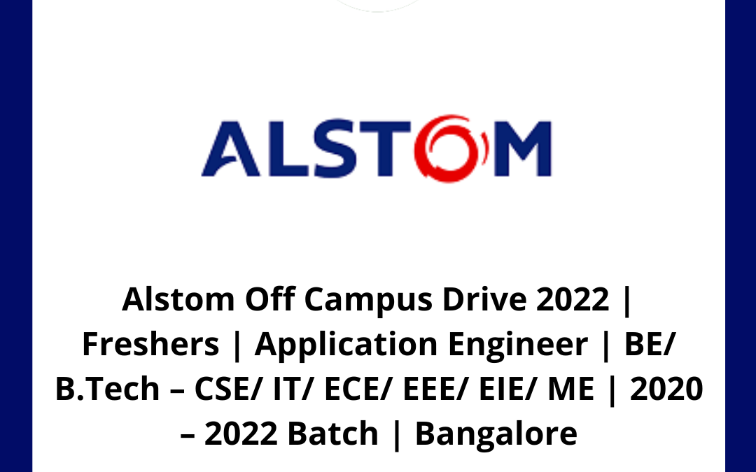 Alstom Off Campus Drive 2022 | Freshers | Application Engineer | BE/ B.Tech – CSE/ IT/ ECE/ EEE/ EIE/ ME | 2020 – 2022 Batch | Bangalore