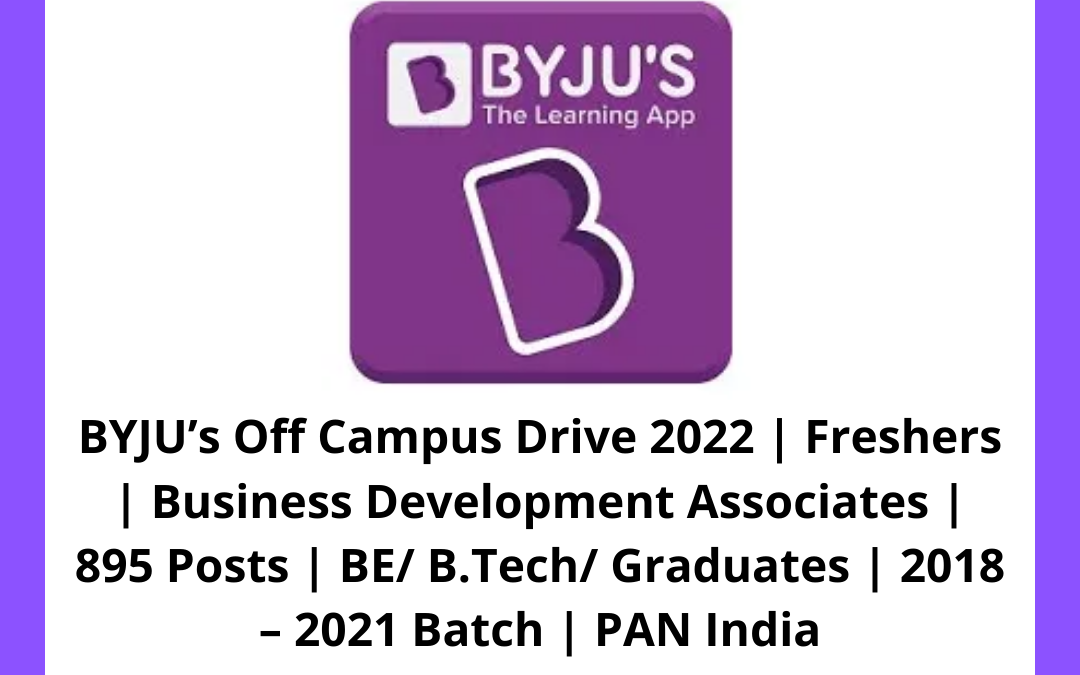 BYJU’s Off Campus Drive 2022 | Freshers | Business Development Associates | 895 Posts | BE/ B.Tech/ Graduates | 2018 – 2021 Batch | PAN India
