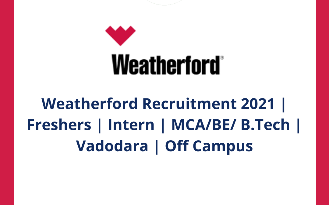 Weatherford Recruitment 2021 | Freshers | Intern | MCA/BE/ B.Tech | Vadodara | Off Campus