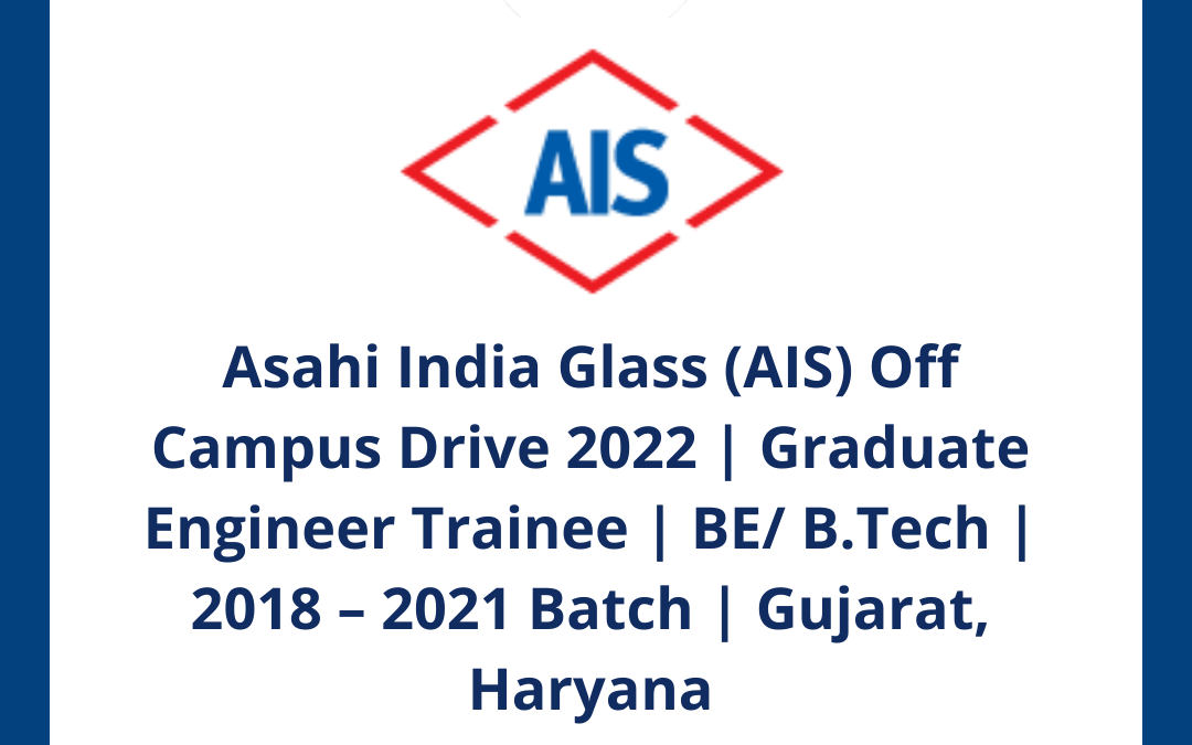 Asahi India Glass (AIS) Off Campus Drive 2022 | Graduate Engineer Trainee | BE/ B.Tech | 2018 – 2021 Batch | Gujarat, Haryana