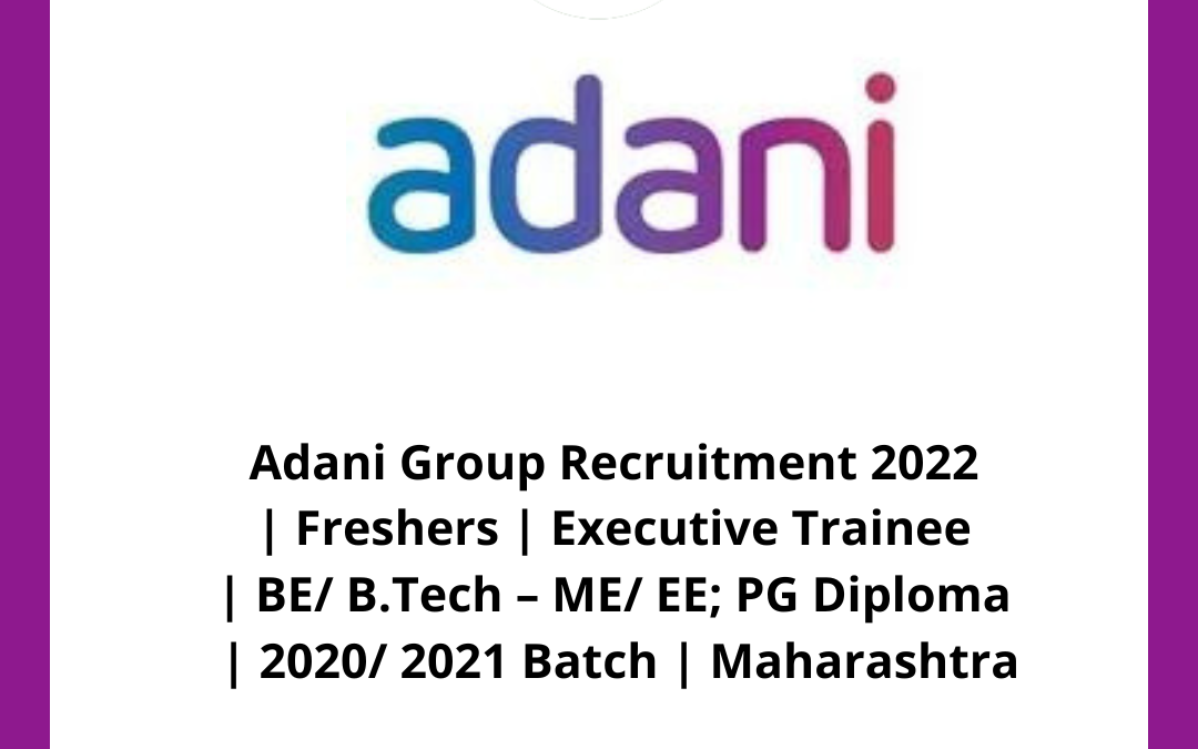 Adani Group Recruitment 2022 | Freshers | Executive Trainee | BE/ B.Tech – ME/ EE; PG Diploma | 2020/ 2021 Batch | Maharashtra