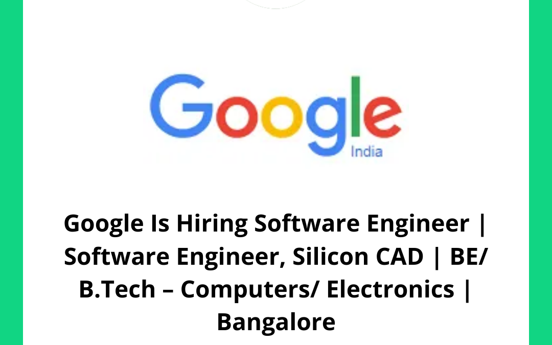 Google Is Hiring Software Engineer | Software Engineer, Silicon CAD | BE/ B.Tech – Computers/ Electronics | Bangalore