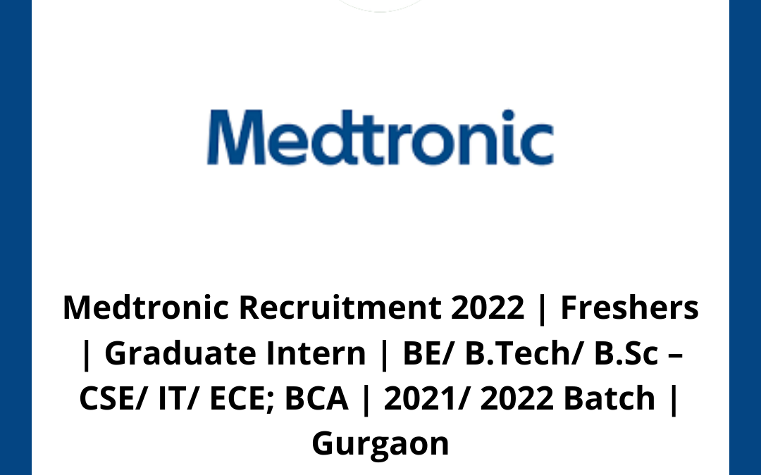 Medtronic Recruitment 2022 | Freshers | Graduate Intern | BE/ B.Tech/ B.Sc – CSE/ IT/ ECE; BCA | 2021/ 2022 Batch | Gurgaon