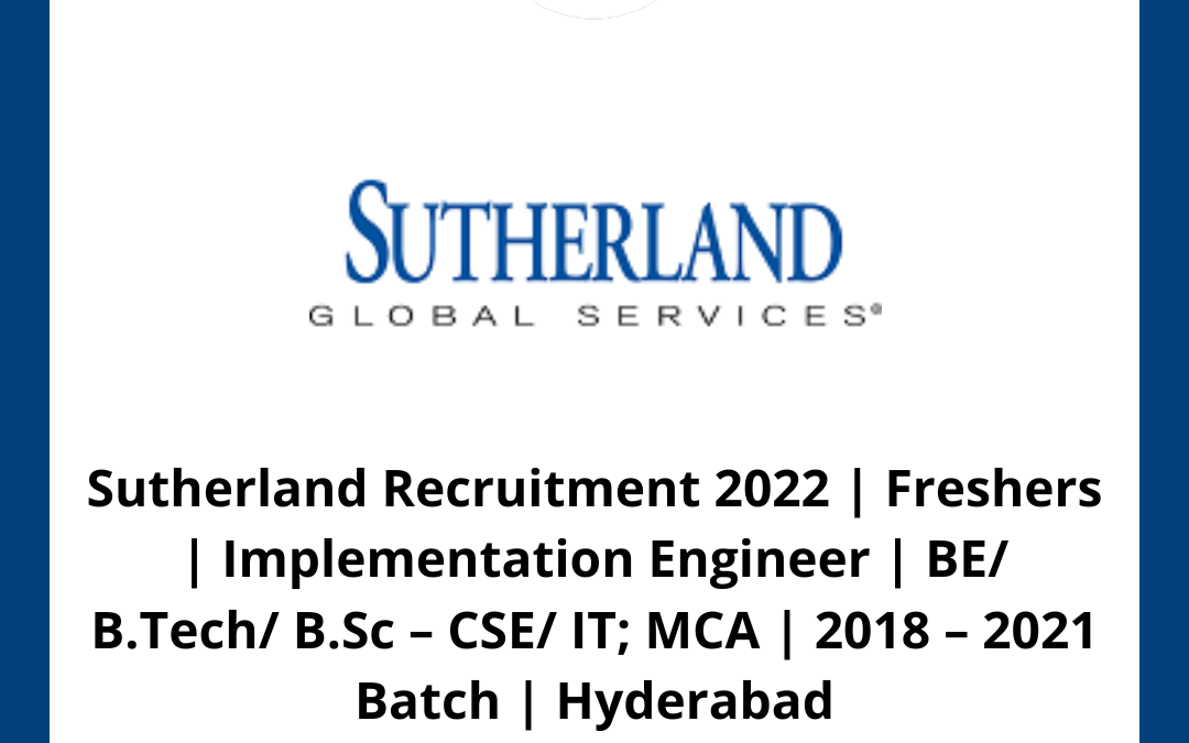 Sutherland Recruitment 2022 | Freshers | Implementation Engineer | BE/ B.Tech/ B.Sc – CSE/ IT; MCA | 2018 – 2021 Batch | Hyderabad