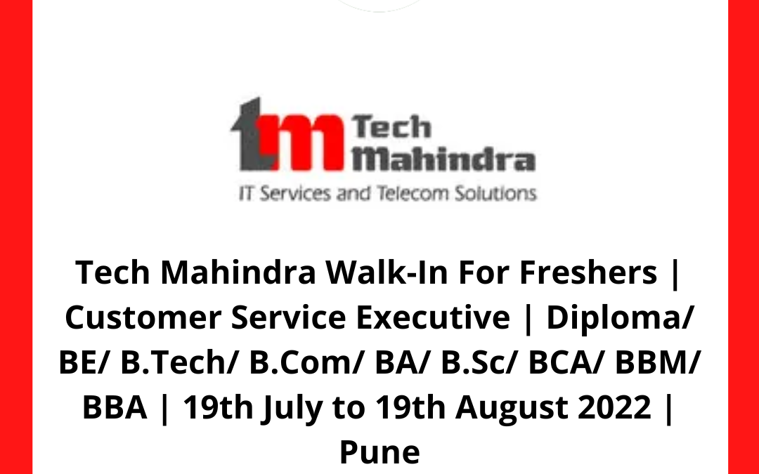Tech Mahindra Walk-In For Freshers | Customer Service Executive | Diploma/ BE/ B.Tech/ B.Com/ BA/ B.Sc/ BCA/ BBM/ BBA | 19th July to 19th August 2022 | Pune