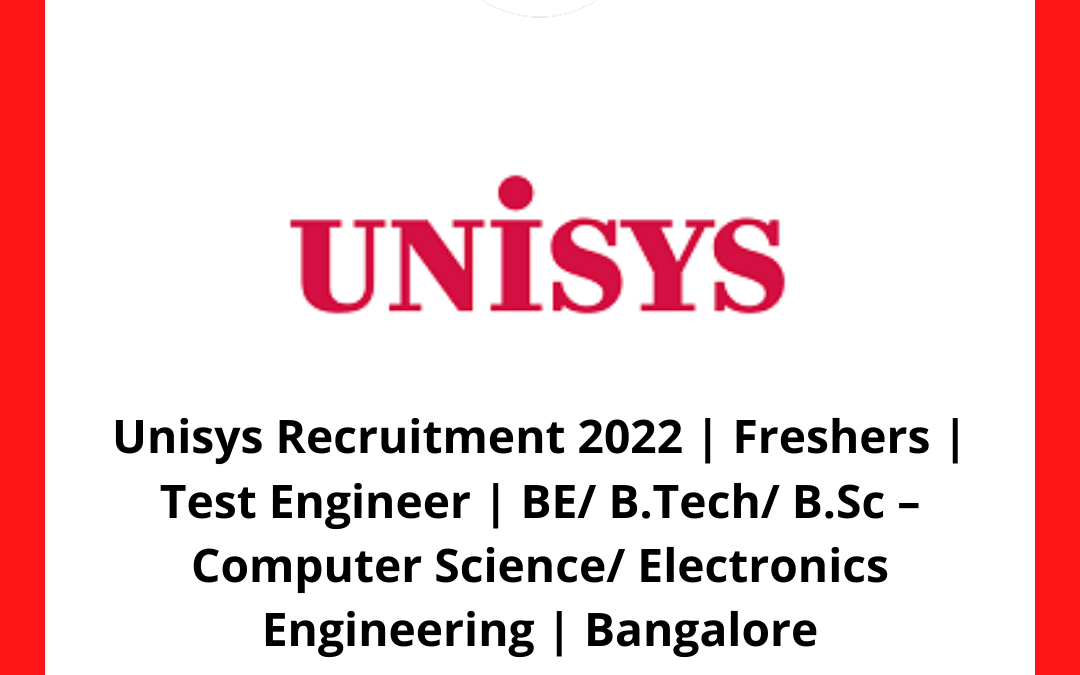 Unisys Recruitment 2022 | Freshers | Test Engineer | BE/ B.Tech/ B.Sc – Computer Science/ Electronics Engineering | Bangalore
